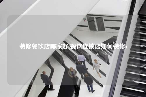 裝修餐飲店哪家好(餐飲連鎖店如何裝修)
