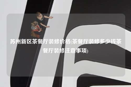 蘇州新區(qū)茶餐廳裝修價格(茶餐廳裝修多少錢茶餐廳裝修注意事項)