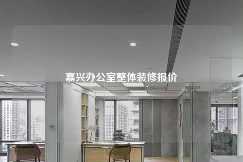 嘉興辦公室整體裝修報價