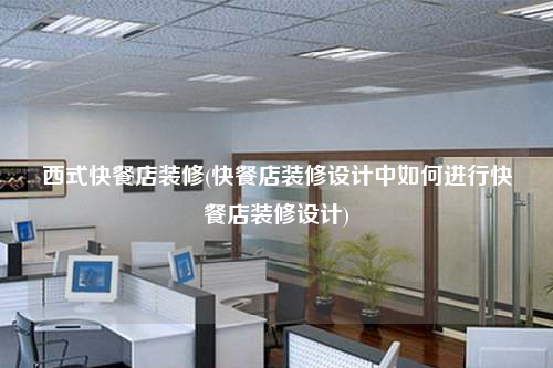 西式快餐店裝修(快餐店裝修設(shè)計(jì)中如何進(jìn)行快餐店裝修設(shè)計(jì))
