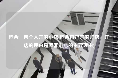 適合一兩個人開的小店(適合自己開的好店,開店的理由是顧客進店的主要理由)