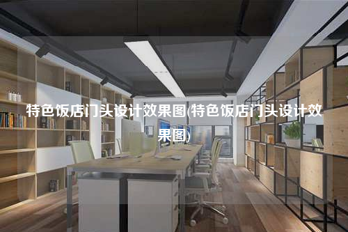 特色飯店門頭設(shè)計(jì)效果圖(特色飯店門頭設(shè)計(jì)效果圖)