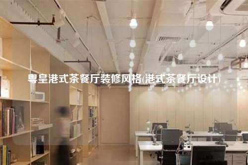 粵皇港式茶餐廳裝修風格(港式茶餐廳設計)