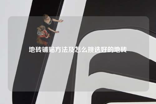 地磚鋪貼方法及怎么挑選好的地磚