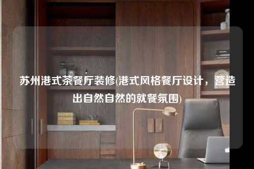 蘇州港式茶餐廳裝修(港式風(fēng)格餐廳設(shè)計(jì),營造出自然自然的就餐氛圍)