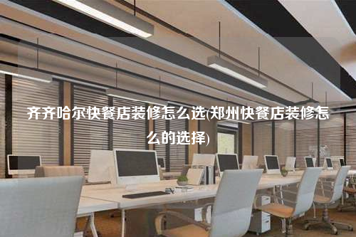 齊齊哈爾快餐店裝修怎么選(鄭州快餐店裝修怎么的選擇)