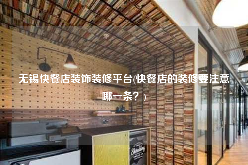 無錫快餐店裝飾裝修平臺(快餐店的裝修要注意哪一條?)