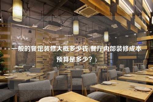 一般的餐館裝修大概多少錢(餐廳內部裝修成本預算是多少?)