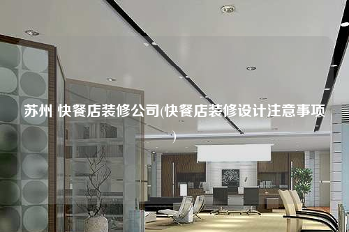 蘇州 快餐店裝修公司(快餐店裝修設(shè)計(jì)注意事項(xiàng))