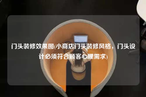 門頭裝修效果圖(小商店門頭裝修風格,門頭設計必須符合顧客心理需求)