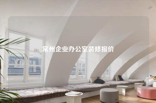 常州企業(yè)辦公室裝修報(bào)價(jià)