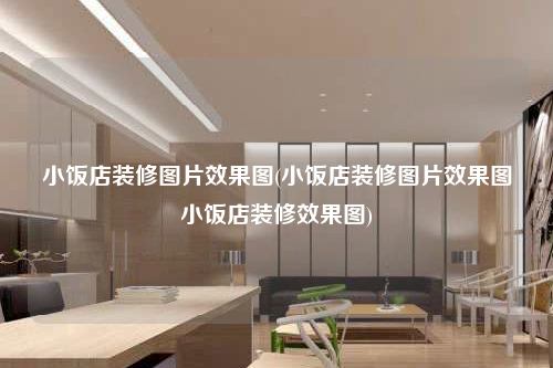 小飯店裝修圖片效果圖(小飯店裝修圖片效果圖小飯店裝修效果圖)