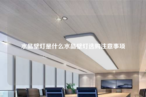 水晶壁燈是什么水晶壁燈選購注意事項(xiàng)