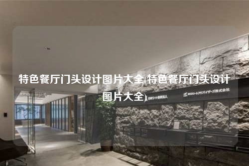 特色餐廳門頭設計圖片大全(特色餐廳門頭設計圖片大全)