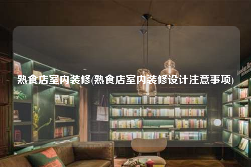 熟食店室內裝修(熟食店室內裝修設計注意事項)