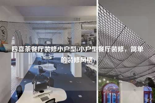 四喜茶餐廳裝修小戶型(小戶型餐廳裝修,簡單的裝修風格)
