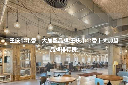 重慶串串香十大加盟品牌(重慶串串香十大加盟品牌排行榜)