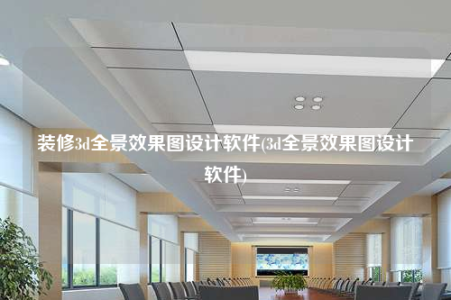 裝修3d全景效果圖設計軟件(3d全景效果圖設計軟件)