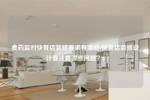 食藥監對快餐店裝修要求有哪些(快餐店裝修設計要注意哪些問題?)