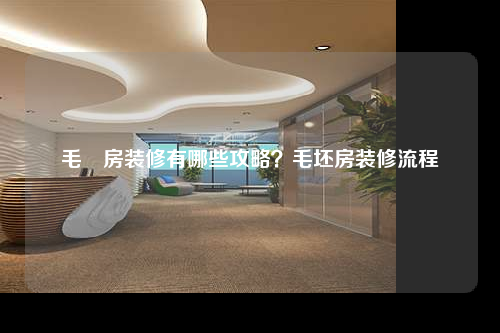 毛柸房裝修有哪些攻略?毛坯房裝修流程