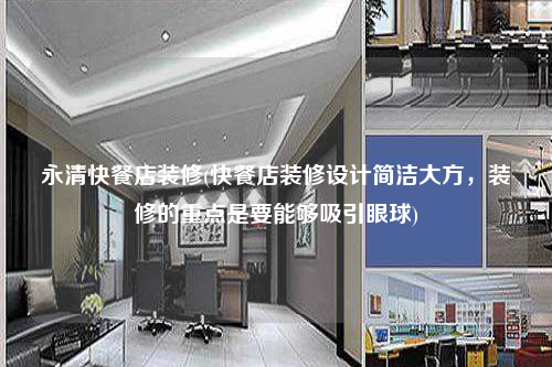 永清快餐店裝修(快餐店裝修設計簡潔大方,裝修的重點是要能夠吸引眼球)