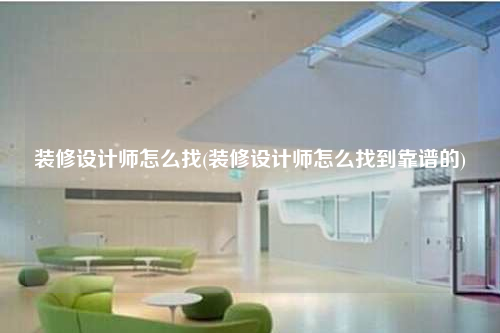 裝修設計師怎么找(裝修設計師怎么找到靠譜的)