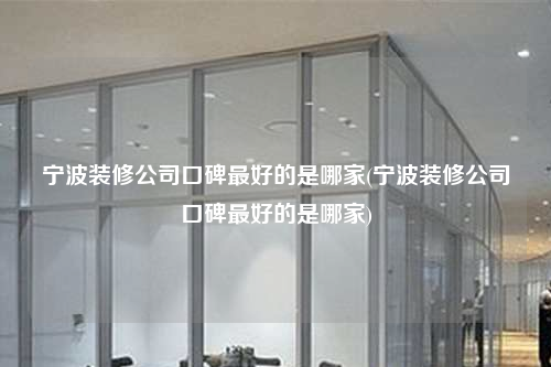 寧波裝修公司口碑最好的是哪家(寧波裝修公司口碑最好的是哪家)