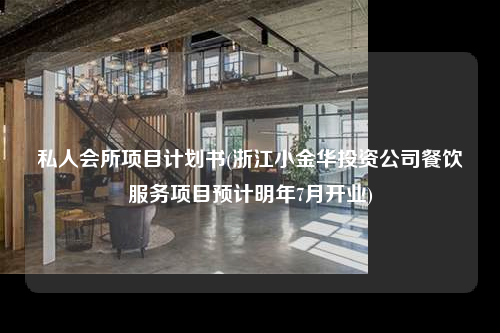 私人會所項目計劃書(浙江小金華投資公司餐飲服務項目預計明年7月開業(yè))