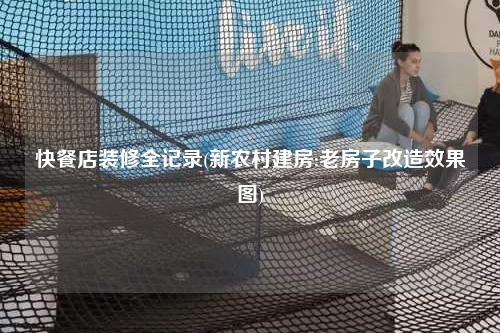 快餐店裝修全記錄(新農村建房:老房子改造效果圖)