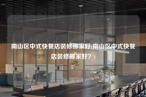 南山區中式快餐店裝修哪家好(南山區中式快餐店裝修哪家好?)