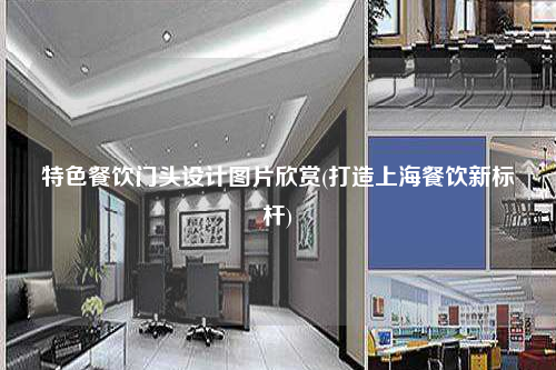 特色餐飲門頭設計圖片欣賞(打造上海餐飲新標桿)