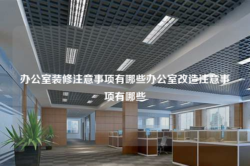 辦公室裝修注意事項(xiàng)有哪些辦公室改造注意事項(xiàng)有哪些