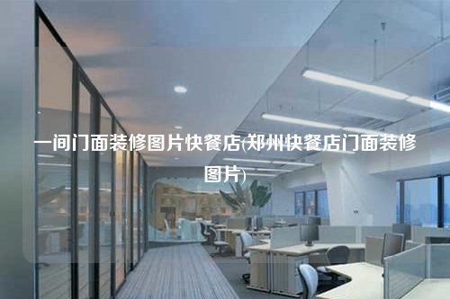 一間門面裝修圖片快餐店(鄭州快餐店門面裝修圖片)