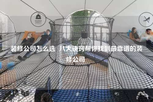 裝修公司怎么選 八大訣竅幫你找到最靠譜的裝修公司