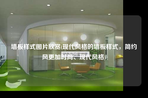 墻板樣式圖片欣賞(現(xiàn)代風(fēng)格的墻板樣式,簡約風(fēng)更加時尚、現(xiàn)代風(fēng)格)