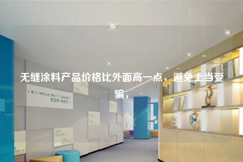 無縫涂料產品價格比外面高一點,避免上當受騙,