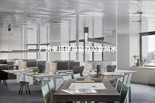 廠房里搭建簡易辦公室風水