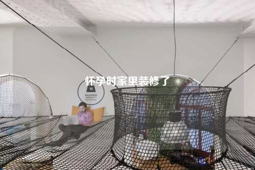 懷孕時家里裝修了