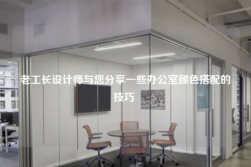 老工長設(shè)計師與您分享一些辦公室顏色搭配的技巧