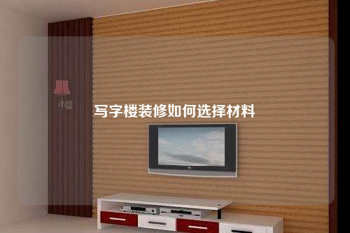 寫字樓裝修如何選擇材料