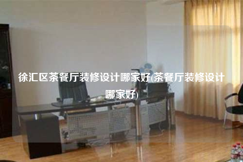 徐匯區茶餐廳裝修設計哪家好(茶餐廳裝修設計哪家好)