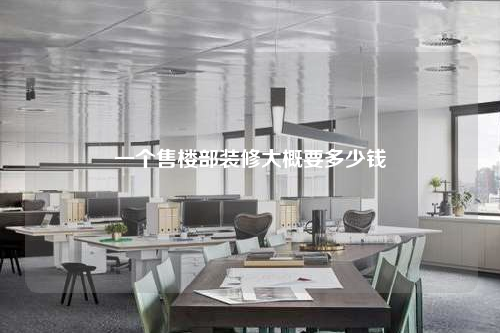一個售樓部裝修大概要多少錢