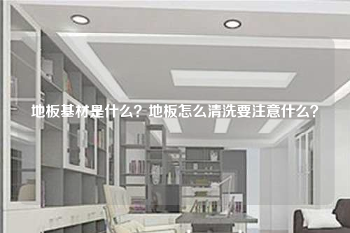 地板基材是什么?地板怎么清洗要注意什么?