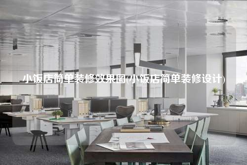 小飯店簡單裝修效果圖(小飯店簡單裝修設計)