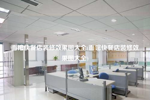 面館快餐店裝修效果圖大全(面館快餐店裝修效果圖大全)