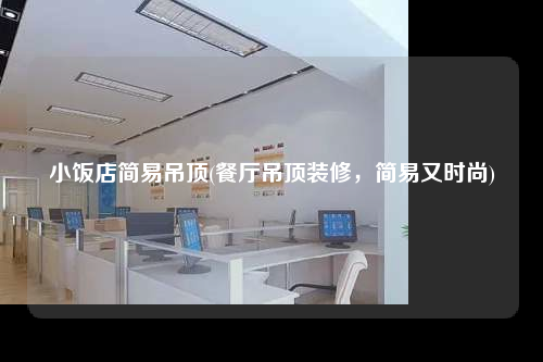 小飯店簡(jiǎn)易吊頂(餐廳吊頂裝修,簡(jiǎn)易又時(shí)尚)