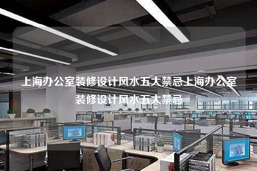 上海辦公室裝修設計風水五大禁忌上海辦公室裝修設計風水五大禁忌