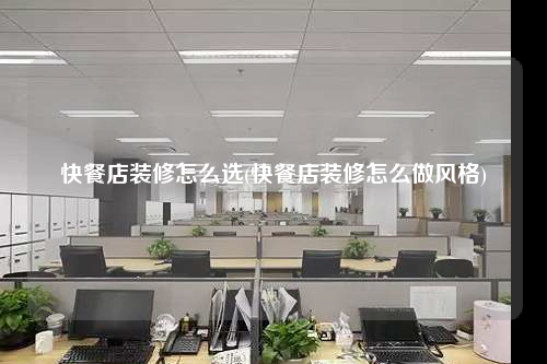 快餐店裝修怎么選(快餐店裝修怎么做風格)