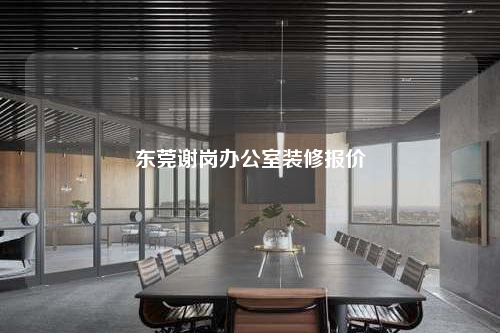 東莞謝崗辦公室裝修報(bào)價(jià)