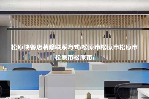 松原快餐店裝修聯系方式(松原市松原市松原市松原市松原市)